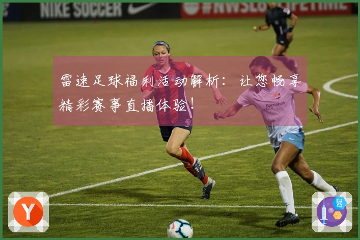 雷速足球福利活动解析：让您畅享精彩赛事直播体验！