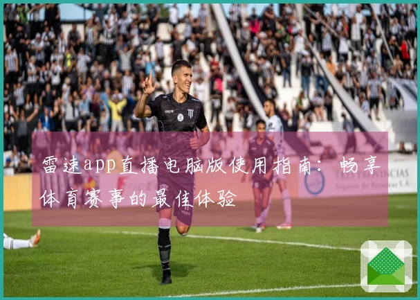 雷速app直播电脑版使用指南：畅享体育赛事的最佳体验