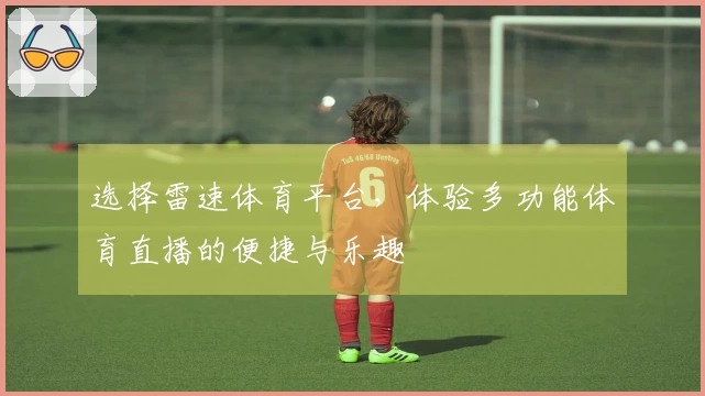 选择雷速体育平台，体验多功能体育直播的便捷与乐趣