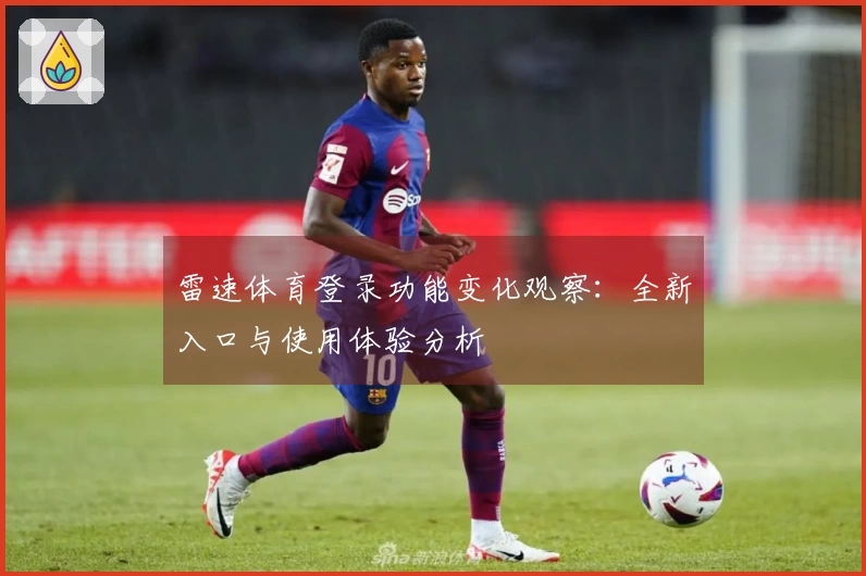 雷速体育登录功能变化观察：全新入口与使用体验分析