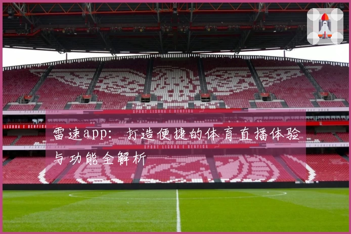 雷速app：打造便捷的体育直播体验与功能全解析