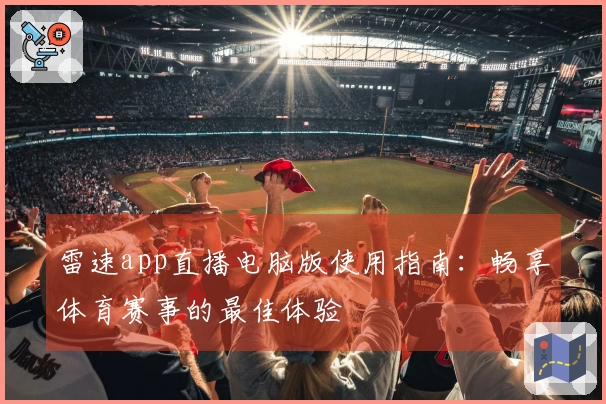 雷速app直播电脑版使用指南：畅享体育赛事的最佳体验