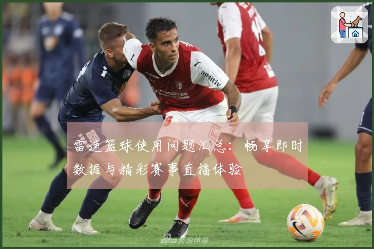 雷速篮球使用问题汇总：畅享即时数据与精彩赛事直播体验