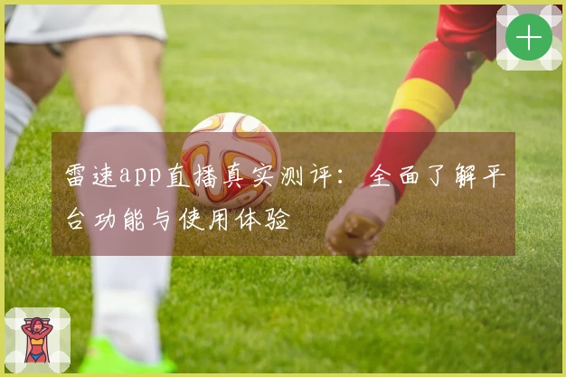 雷速app直播真实测评：全面了解平台功能与使用体验