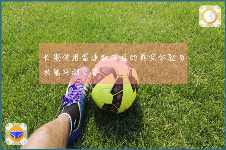 长期使用雷速数据后的真实体验与功能评测分享