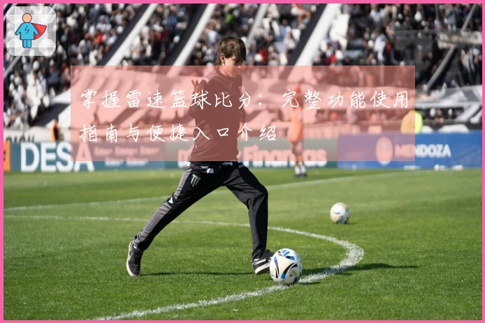 掌握雷速篮球比分：完整功能使用指南与便捷入口介绍