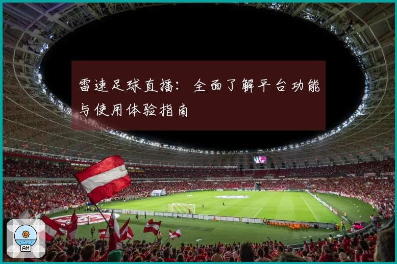 雷速足球直播：全面了解平台功能与使用体验指南