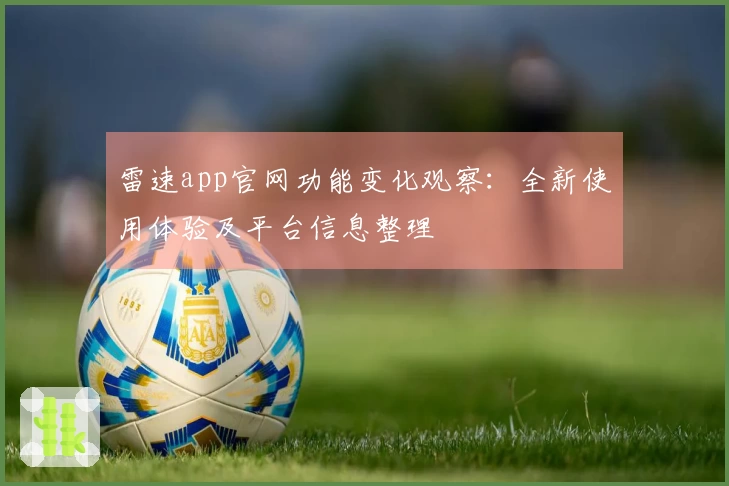 雷速app官网功能变化观察：全新使用体验及平台信息整理