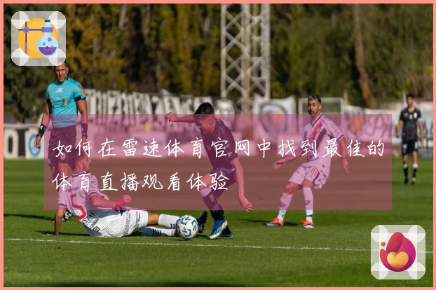 如何在雷速体育官网中找到最佳的体育直播观看体验