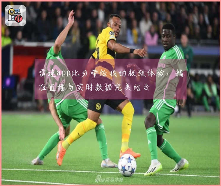 雷速app比分带给我的极致体验，精准直播与实时数据完美结合