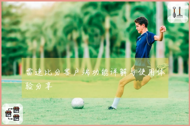 雷速比分客户端功能详解与使用体验分享