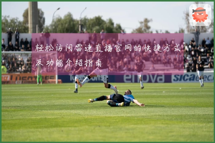 轻松访问雷速直播官网的快捷方式及功能介绍指南