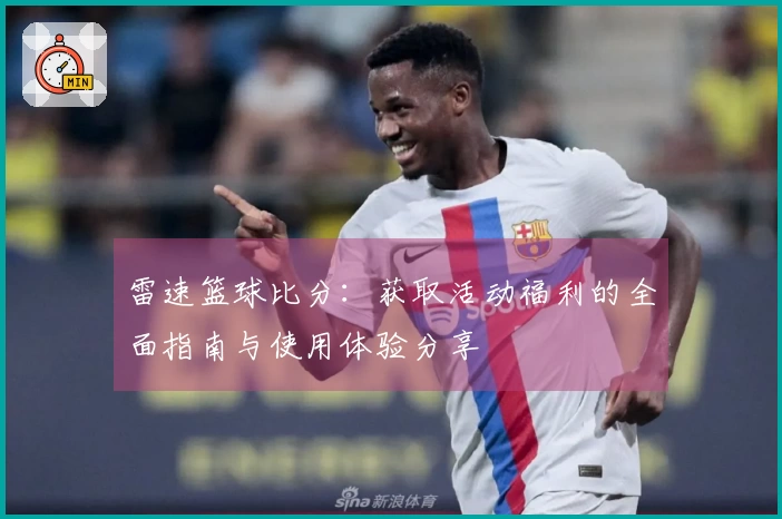 雷速篮球比分：获取活动福利的全面指南与使用体验分享