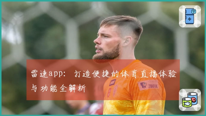 雷速app：打造便捷的体育直播体验与功能全解析