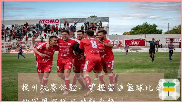 提升观赛体验，掌握雷速篮球比分的实用技巧与功能介绍_1