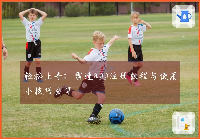 轻松上手：雷速app注册教程与使用小技巧分享