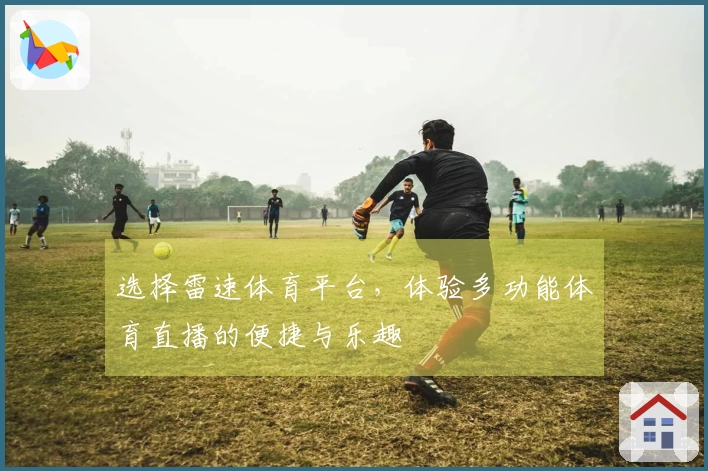 选择雷速体育平台，体验多功能体育直播的便捷与乐趣