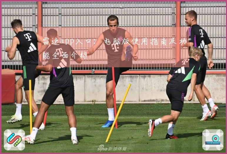 雷速app入口：电脑版使用指南及功能全面介绍