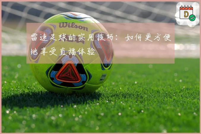 雷速足球的实用技巧：如何更方便地享受直播体验
