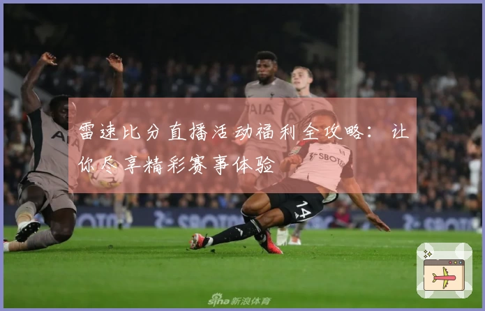 雷速比分直播活动福利全攻略：让你尽享精彩赛事体验