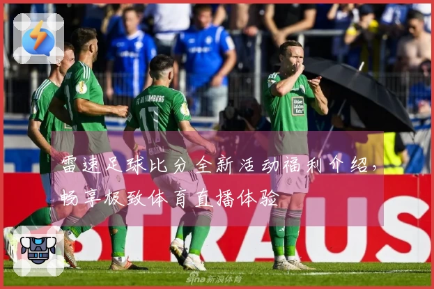 雷速足球比分全新活动福利介绍，畅享极致体育直播体验