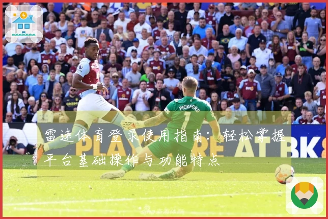 雷速体育登录使用指南：轻松掌握平台基础操作与功能特点