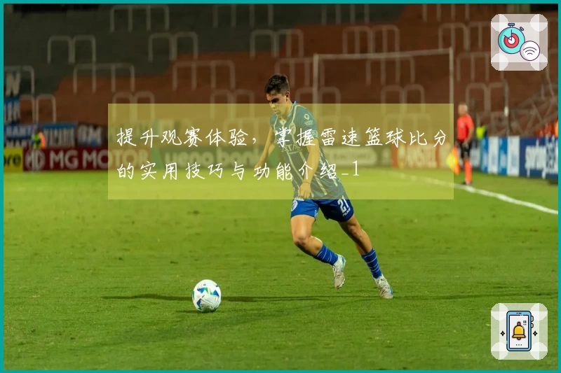 提升观赛体验，掌握雷速篮球比分的实用技巧与功能介绍_1